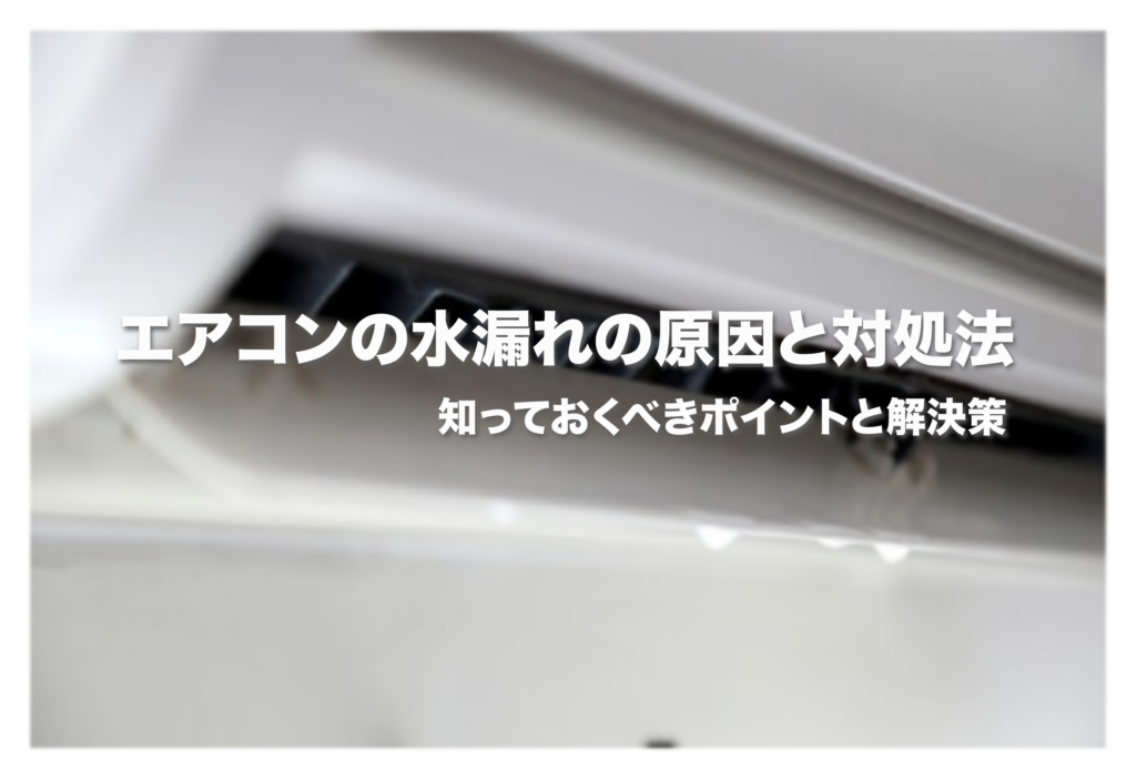 エアコンの水漏れの原因と対処法：知っておくべきポイントと解決策