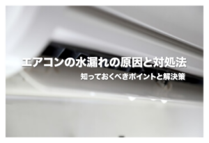 エアコンの水漏れの原因と対処法：知っておくべきポイントと解決策